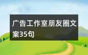 廣告工作室朋友圈文案35句