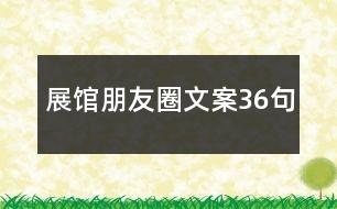 展館朋友圈文案36句