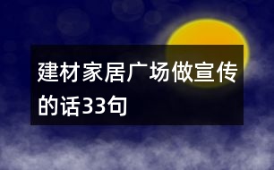 建材家居廣場(chǎng)做宣傳的話33句