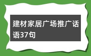 建材家居廣場(chǎng)推廣話(huà)語(yǔ)37句