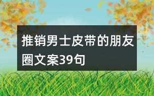 推銷男士皮帶的朋友圈文案39句