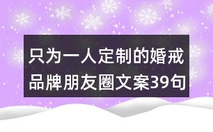 只為一人定制的婚戒品牌朋友圈文案39句