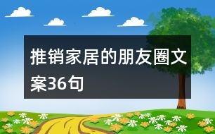 推銷家居的朋友圈文案36句