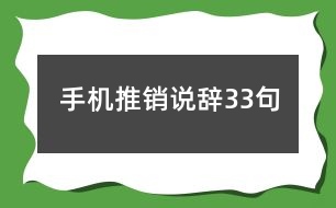 手機(jī)推銷(xiāo)說(shuō)辭33句