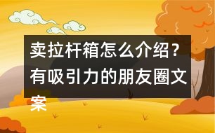 賣拉桿箱怎么介紹？有吸引力的朋友圈文案39句