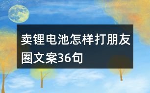 賣(mài)鋰電池怎樣打朋友圈文案36句