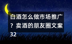 白酒怎么做市場推廣？賣酒的朋友圈文案32句