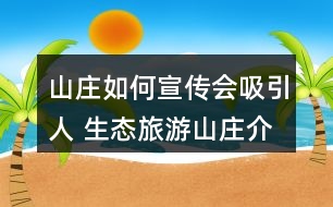 山莊如何宣傳會吸引人 生態(tài)旅游山莊介紹詞36句