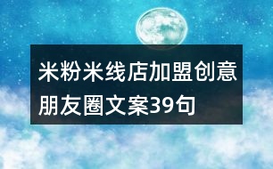 米粉米線(xiàn)店加盟創(chuàng)意朋友圈文案39句