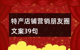 特產(chǎn)店鋪營銷朋友圈文案39句