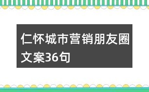 仁懷城市營(yíng)銷朋友圈文案36句