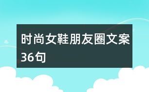 時(shí)尚女鞋朋友圈文案36句