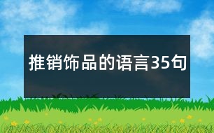 推銷(xiāo)飾品的語(yǔ)言35句