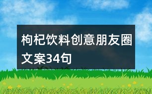 枸杞飲料創(chuàng)意朋友圈文案34句