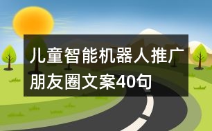 兒童智能機(jī)器人推廣朋友圈文案40句