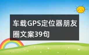 車(chē)載GPS定位器朋友圈文案39句