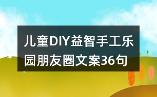 兒童DIY益智手工樂園朋友圈文案36句