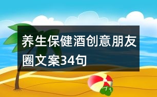 養(yǎng)生保健酒創(chuàng)意朋友圈文案34句