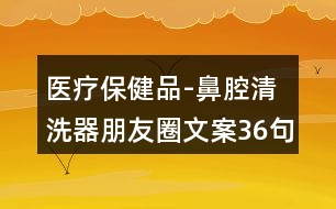 醫(yī)療保健品-鼻腔清洗器朋友圈文案36句