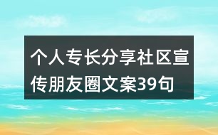 個(gè)人專長(zhǎng)分享社區(qū)宣傳朋友圈文案39句