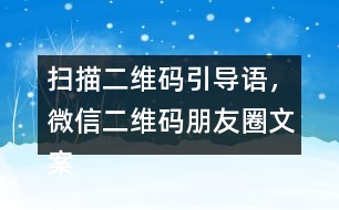 掃描二維碼引導(dǎo)語，微信二維碼朋友圈文案40句