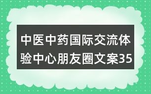 中醫(yī)中藥國際交流體驗中心朋友圈文案35句