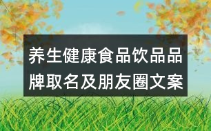 養(yǎng)生健康食品飲品品牌取名及朋友圈文案37句