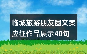 臨城旅游朋友圈文案應(yīng)征作品展示40句