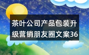 茶葉公司產品包裝升級營銷朋友圈文案36句