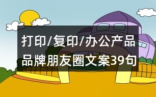 打印/復印/辦公產(chǎn)品品牌朋友圈文案39句