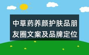 中草藥養(yǎng)顏?zhàn)o(hù)膚品朋友圈文案及品牌定位、理念、故事39句