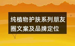 純植物護(hù)膚系列朋友圈文案及品牌定位、理念、故事34句