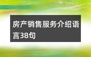 房產(chǎn)銷售服務(wù)介紹語言38句