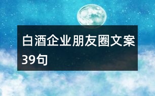 白酒企業(yè)朋友圈文案39句