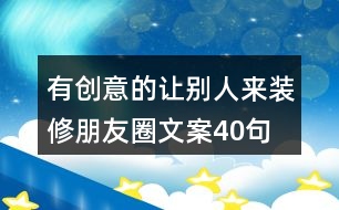 有創(chuàng)意的讓別人來(lái)裝修朋友圈文案40句