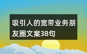 吸引人的寬帶業(yè)務(wù)朋友圈文案38句