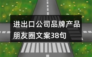 進出口公司品牌產(chǎn)品朋友圈文案38句