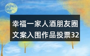 幸福一家人酒朋友圈文案入圍作品投票32句