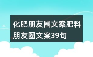 化肥朋友圈文案、肥料朋友圈文案39句