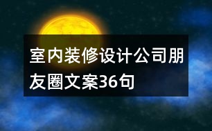 室內裝修設計公司朋友圈文案36句