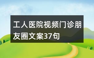 工人醫(yī)院視頻門(mén)診朋友圈文案37句