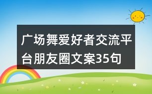 廣場(chǎng)舞愛好者交流平臺(tái)朋友圈文案35句