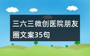 三六三微創(chuàng)醫(yī)院朋友圈文案35句