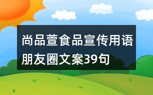 尚品萱食品宣傳用語、朋友圈文案39句