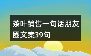 茶葉銷售一句話朋友圈文案39句