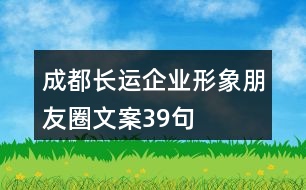 成都長(zhǎng)運(yùn)企業(yè)形象朋友圈文案39句