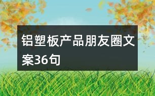 鋁塑板產(chǎn)品朋友圈文案36句