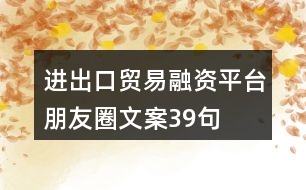 進(jìn)出口貿(mào)易融資平臺(tái)朋友圈文案39句