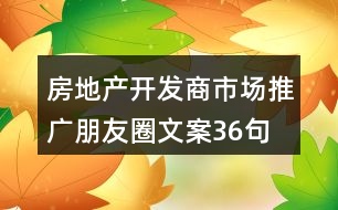 房地產(chǎn)開發(fā)商市場推廣朋友圈文案36句