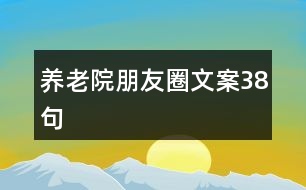 養(yǎng)老院朋友圈文案38句